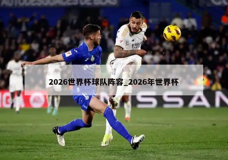 2026世界杯球队阵容_2026年世界杯