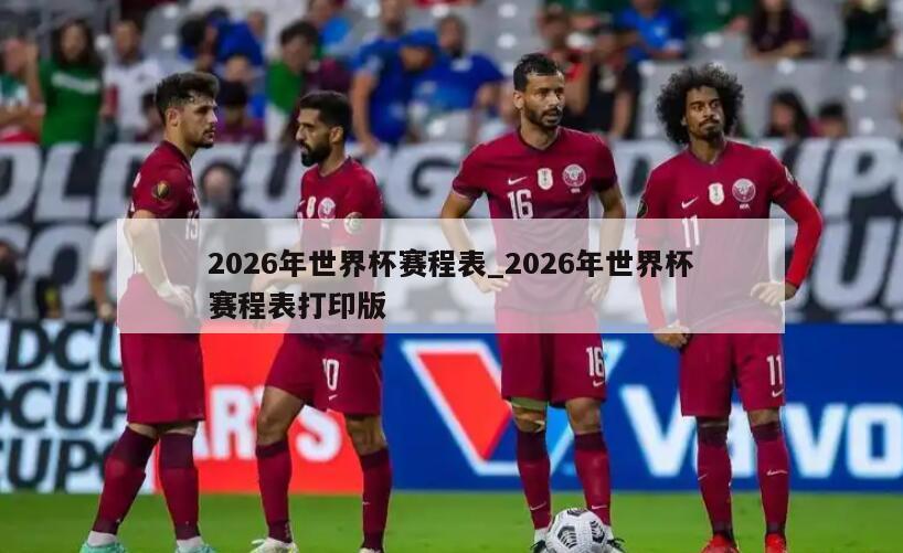 2026年世界杯赛程表_2026年世界杯赛程表打印版