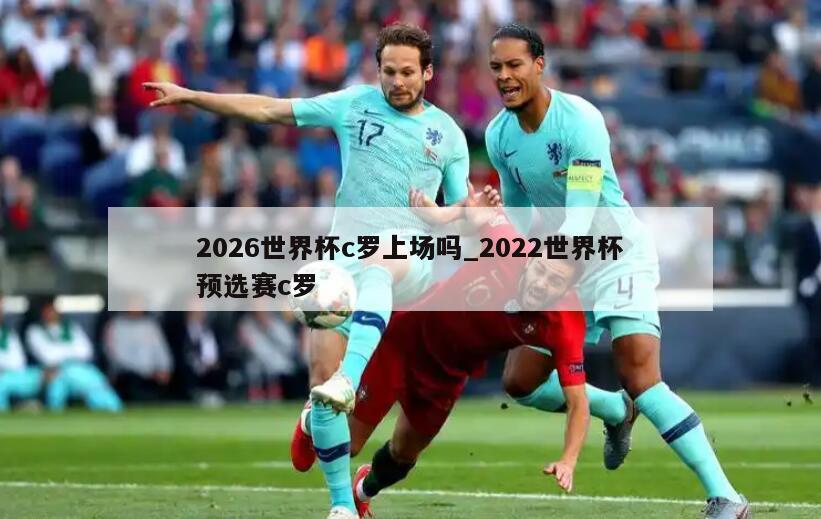 2026世界杯c罗上场吗_2022世界杯预选赛c罗
