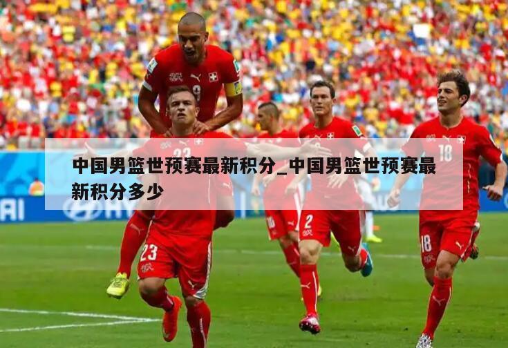 中国男篮世预赛最新积分_中国男篮世预赛最新积分多少