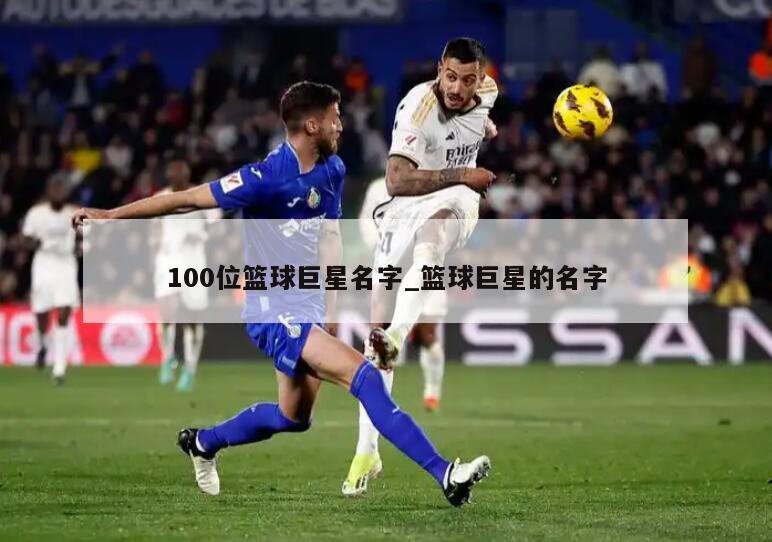 100位篮球巨星名字_篮球巨星的名字