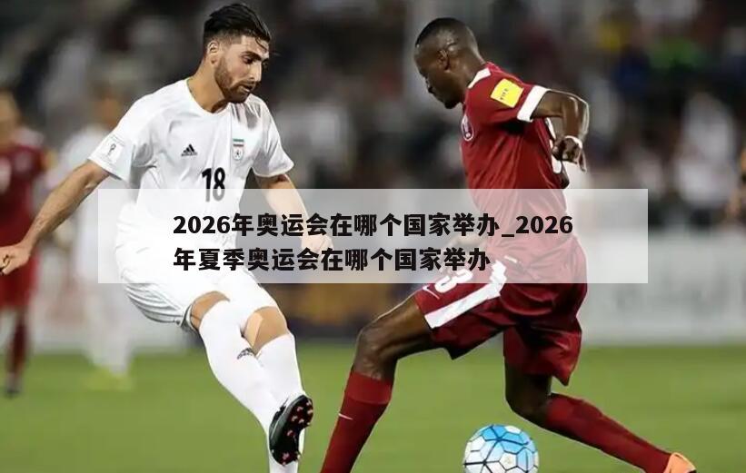 2026年奥运会在哪个国家举办_2026年夏季奥运会在哪个国家举办