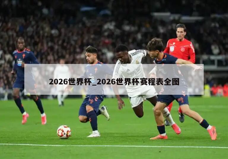 2026世界杯_2026世界杯赛程表全图