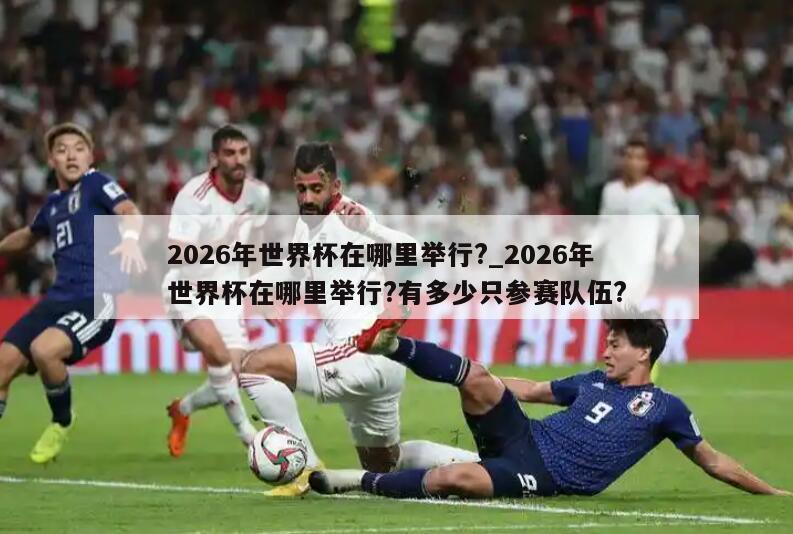 2026年世界杯在哪里举行?_2026年世界杯在哪里举行?有多少只参赛队伍?