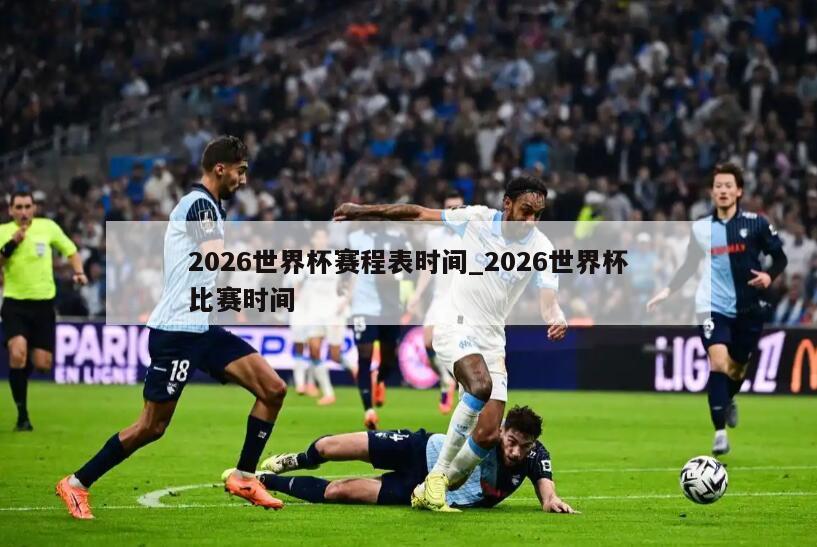 2026世界杯赛程表时间_2026世界杯比赛时间