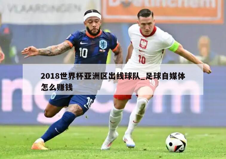 2018世界杯亚洲区出线球队_足球自媒体怎么赚钱