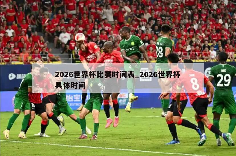 2026世界杯比赛时间表_2026世界杯具体时间