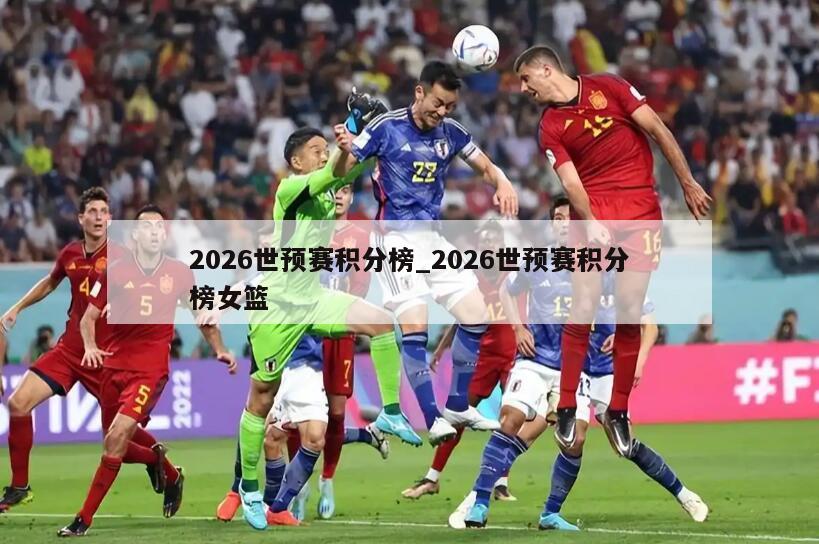 2026世预赛积分榜_2026世预赛积分榜女篮
