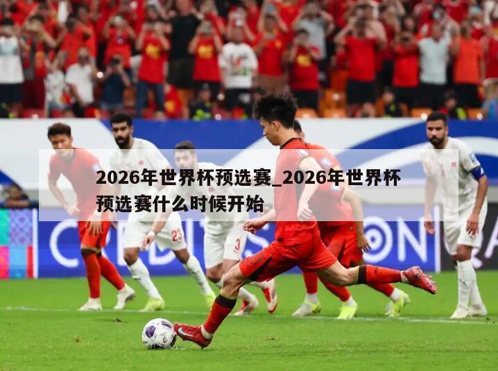 2026年世界杯预选赛_2026年世界杯预选赛什么时候开始