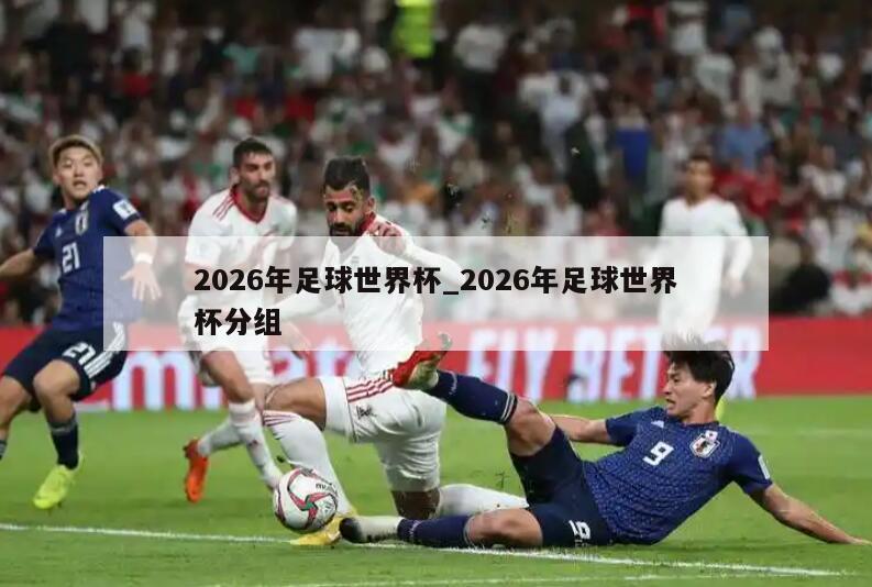 2026年足球世界杯_2026年足球世界杯分组
