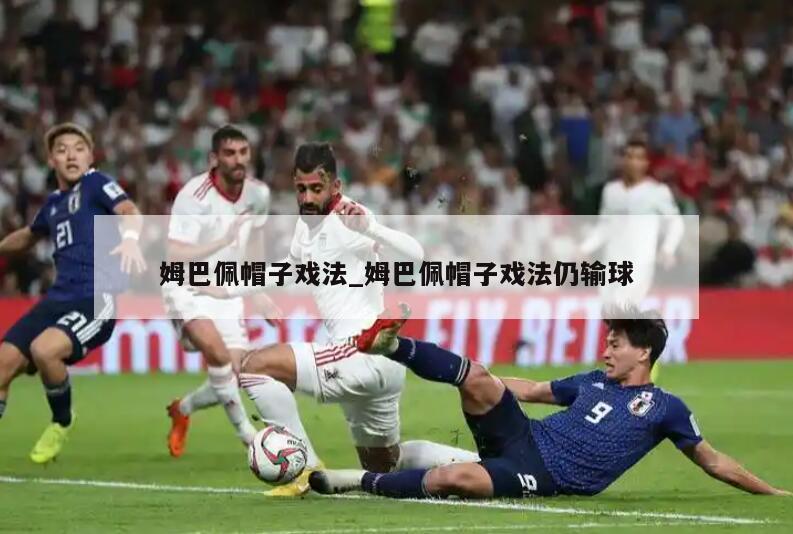 姆巴佩帽子戏法_姆巴佩帽子戏法仍输球