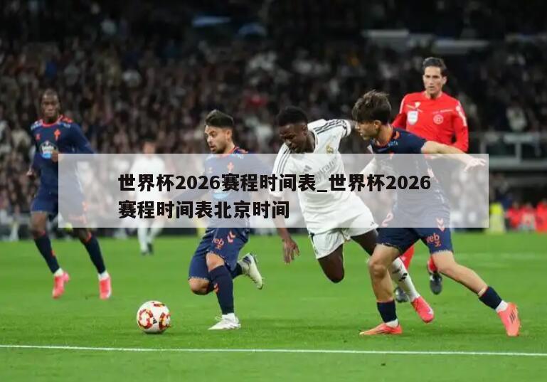 世界杯2026赛程时间表_世界杯2026赛程时间表北京时间