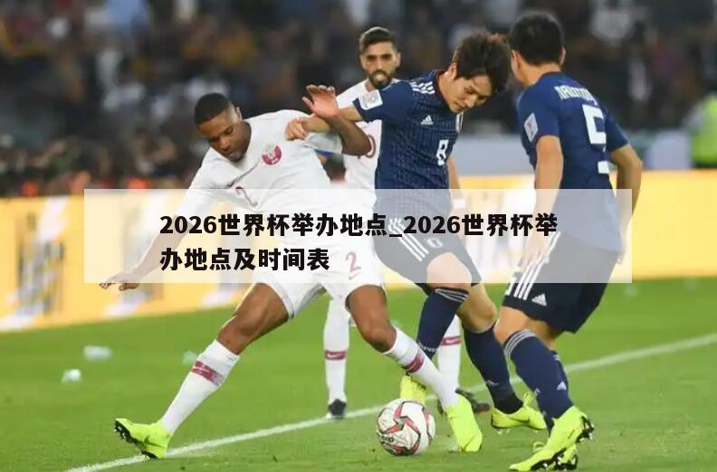2026世界杯举办地点_2026世界杯举办地点及时间表