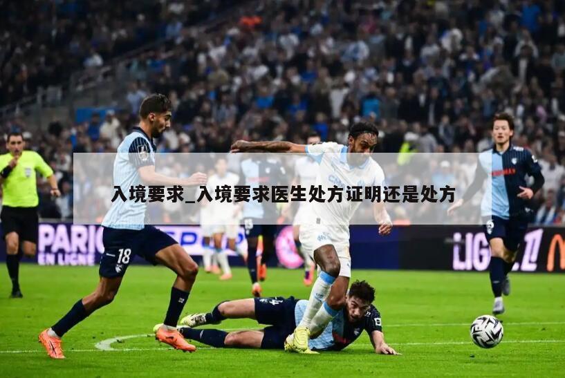 入境要求_入境要求医生处方证明还是处方