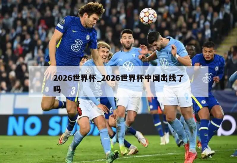 2026世界杯_2026世界杯中国出线了吗