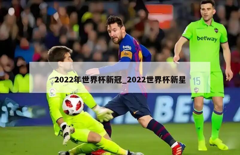 2022年世界杯新冠_2022世界杯新星