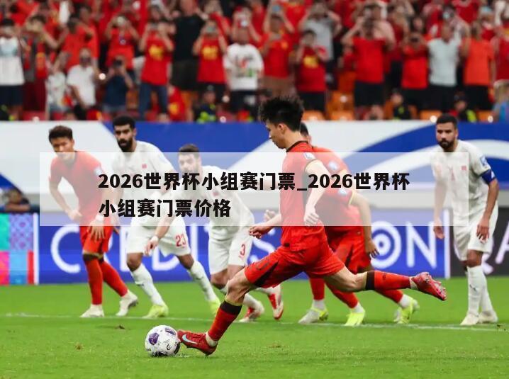2026世界杯小组赛门票_2026世界杯小组赛门票价格